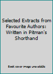 Hardcover Selected Extracts from Favourite Authors: Written in Pitman's Shorthand Book