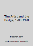 Hardcover The Artist and the Bridge, 1700-1920 Book