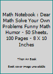 Paperback Math Notebook : Dear Math Solve Your Own Problems Funny Math Humor - 50 Sheets, 100 Pages - 8 X 10 Inches Book