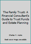 The family trust: A financial consultant's guide to trust funds and estate planning