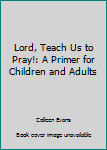 Hardcover Lord, Teach Us to Pray!: A Primer for Children and Adults Book