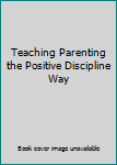 Spiral-bound Teaching Parenting the Positive Discipline Way Book