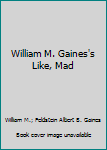William M. Gaines's Like, Mad