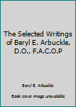 Hardcover The Selected Writings of Beryl E. Arbuckle, D.O., F.A.C.O.P Book