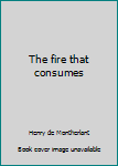 The fire that consumes