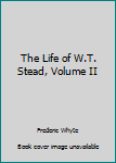 Hardcover The Life of W.T. Stead, Volume II Book