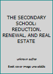 Unknown Binding THE SECONDARY SCHOOL: REDUCTION, RENEWAL, AND REAL ESTATE Book