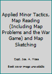 Hardcover Applied Minor Tactics, Map Reading (Including Map Problems and the War Game) and Map Sketching Book