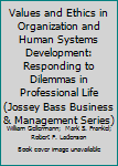Values and Ethics in Organization and Human Systems Development: Responding to Dilemmas in Professional Life (Jossey Bass Business and Management Series)