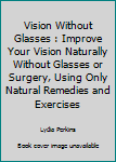 Paperback Vision Without Glasses : Improve Your Vision Naturally Without Glasses or Surgery, Using Only Natural Remedies and Exercises Book