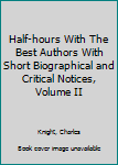 Hardcover Half-hours With The Best Authors With Short Biographical and Critical Notices, Volume II Book