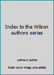 Unbound Index to the Wilson authors series Book