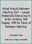 What Would Raheem Sterling Do? : Large Notebook/Diary/Journal for Writing 100 Pages, Gift for Fans of Raheem Sterling