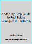 A Step-by-Step Guide to Real Estate Principles in California
