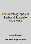 The Autobiography of Bertrand Russell: 1872 - 1914