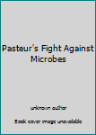 Unknown Binding Pasteur's Fight Against Microbes Book