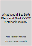 What Would BTS Do?: Black and Gold XXXXX Notebook | Journal