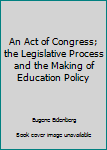 Hardcover An Act of Congress; the Legislative Process and the Making of Education Policy Book