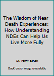 Hardcover The Wisdom of Near-Death Experiences: How Understanding NDEs Can Help Us Live More Fully Book