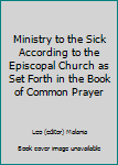 Ministry to the Sick According to the Episcopal Church as Set Forth in the Book of Common Prayer