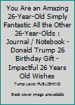 You Are an Amazing 26-Year-Old Simply Fantastic All the Other 26-Year-Olds : Journal / Notebook - Donald Trump 26 Birthday Gift - Impactful 26 Years Old Wishes