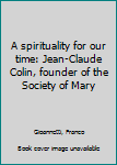 A spirituality for our time: Jean-Claude Colin, founder of the Society of Mary