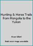 Hunting & Horse Trails from Mongolia to the Yukon