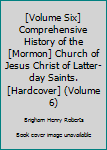 Hardcover [Volume Six] Comprehensive History of the [Mormon] Church of Jesus Christ of Latter-day Saints. [Hardcover] (Volume 6) Book