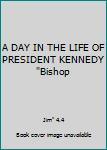 Unknown Binding A DAY IN THE LIFE OF PRESIDENT KENNEDY "Bishop Book