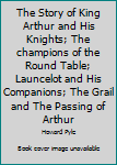 Hardcover The Story of King Arthur and His Knights; The champions of the Round Table; Launcelot and His Companions; The Grail and The Passing of Arthur Book