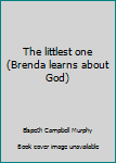 The littlest one (Brenda learns about God) - Book  of the Brenda Learns About God