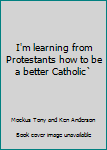Hardcover I'm learning from Protestants how to be a better Catholic` Book