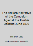 Paperback The Arikara Narrative of the Campaign Against the Hostile Dakotas June 1876 Book