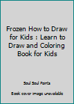 Paperback Frozen How to Draw for Kids : Learn to Draw and Coloring Book for Kids Book