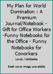 Paperback My Plan for World Domination : A Premium Journal/Notebook - Gift for Office Workers -Funny Notebooks for the Office - Funny Notebooks for Coworkers Book