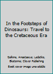 Hardcover In the Footsteps of Dinosaurs: Travel to the Cretaceous Era Book