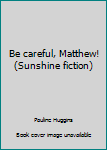 Paperback Be careful, Matthew! (Sunshine fiction) Book