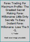 Paperback Forex Trading For Maximum Profits: The Greatest Secret Making Forex Millionaires Little Dirty Secrets To Easy Instant Forex Millionaire: Lose The 9-5, Book