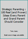 Paperback Strategic Parenting : 100 Real (and Proven) Ideas Every Parent and Grand Parent Should Consider Book