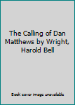 Hardcover The Calling of Dan Matthews by Wright, Harold Bell Book