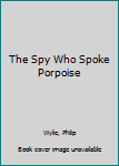 Paperback The Spy Who Spoke Porpoise Book