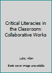 Paperback Critical Literacies in the Classroom: Collaborative Works Book