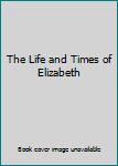 The Life & Times of Elizabeth (Curtis International/Portraits of Greatness)