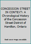 Unknown Binding CONCESSION STREET IN CONTEXT: A Chronological History of the Concession Street District of Hamilton, Ontario Book