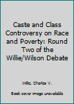 Hardcover Caste and Class Controversy on Race and Poverty: Round Two of the Willie/Wilson Debate Book