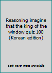 Paperback Reasoning imagine that the king of the window quiz 100 (Korean edition) [Korean] Book