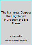 The Nameless Corpse; the Frightened Murderer; the Big Frame