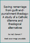 Saving remarriage from guilt-and-punishment theology: A study of a Catholic dilemma and theological alternatives