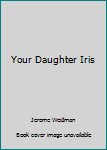 Paperback Your Daughter Iris Book