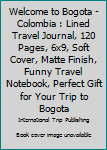 Paperback Welcome to Bogota - Colombia : Lined Travel Journal, 120 Pages, 6x9, Soft Cover, Matte Finish, Funny Travel Notebook, Perfect Gift for Your Trip to Bogota Book